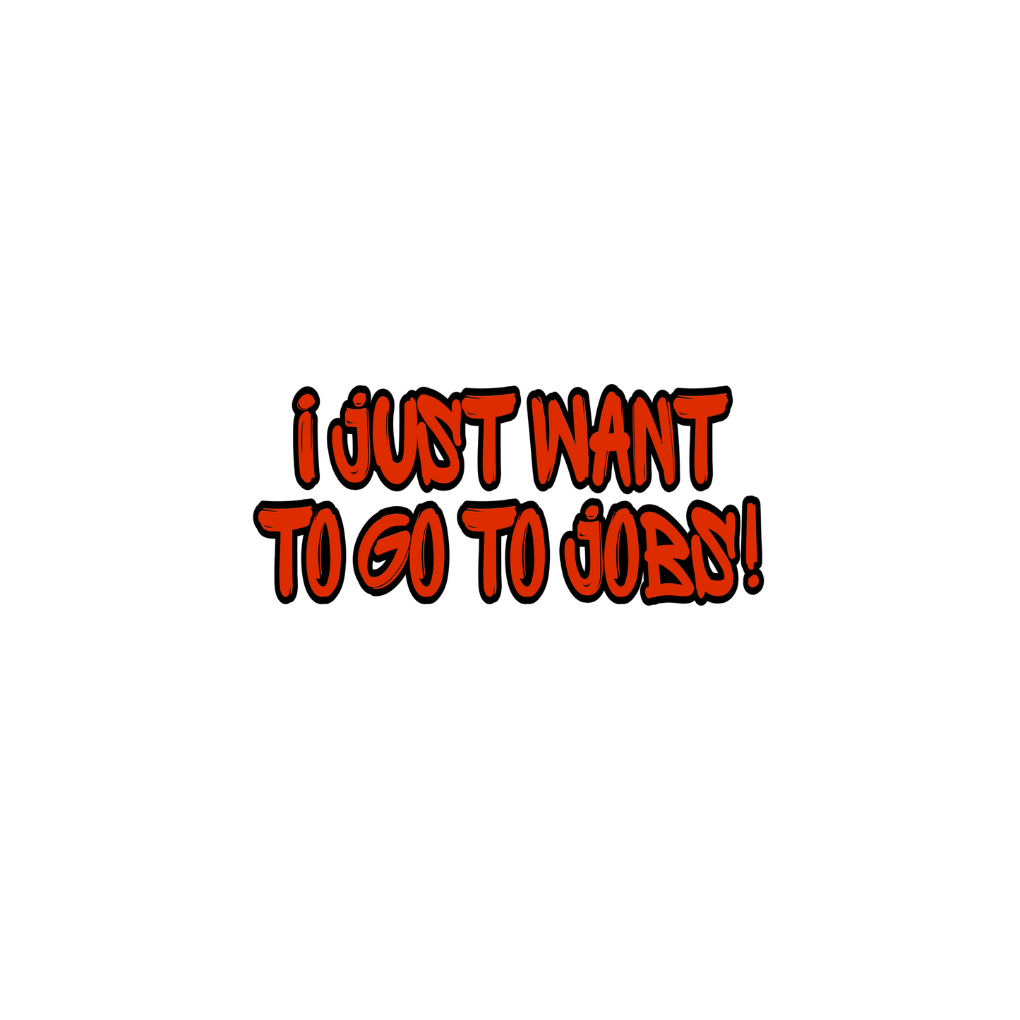 I just want to go to jobs!
