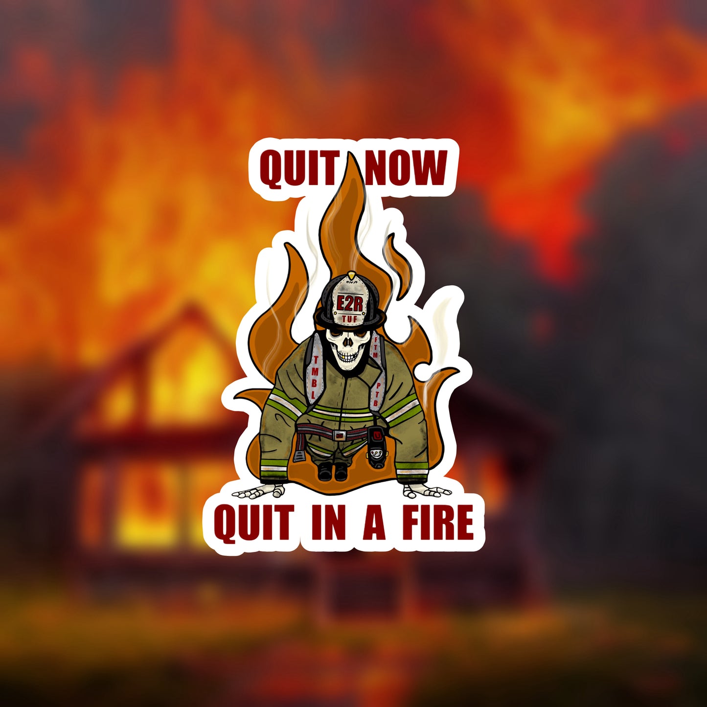 Quit now quit in a fire